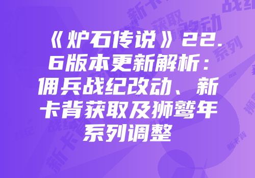 《炉石传说》22.6版本更新解析：佣兵战纪改动、新卡背获取及狮鹫年系列调整