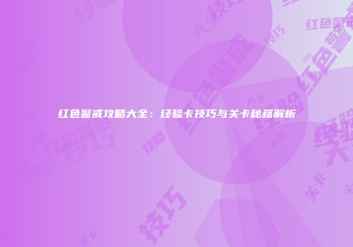 红色警戒攻略大全：经验卡技巧与关卡秘籍解析