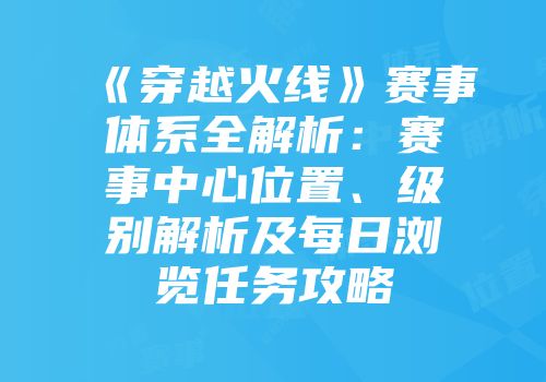 《穿越火线》赛事体系全解析：赛事中心位置、级别解析及每日浏览任务攻略
