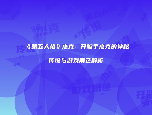 《第五人格》杰克：开膛手杰克的神秘传说与游戏角色解析