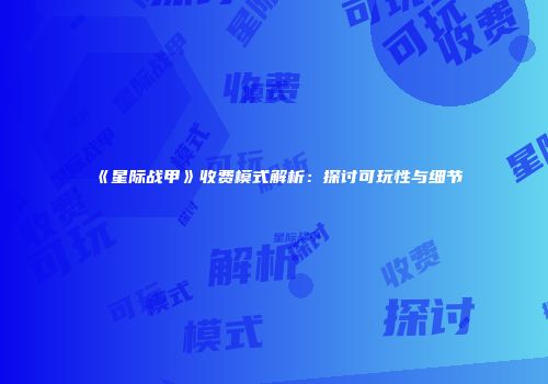 《星际战甲》收费模式解析：探讨可玩性与细节