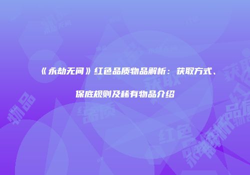 《永劫无间》红色品质物品解析：获取方式、保底规则及稀有物品介绍