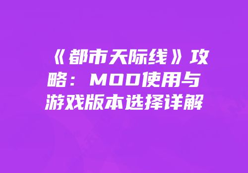 《都市天际线》攻略：MOD使用与游戏版本选择详解