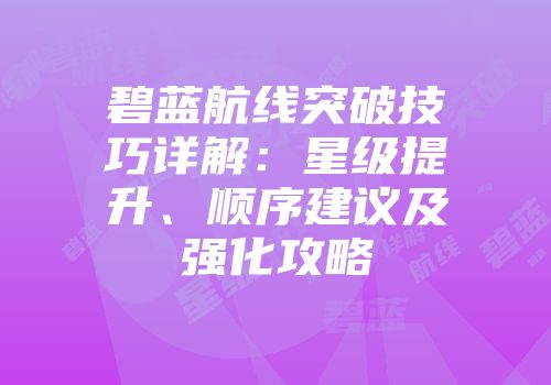 碧蓝航线突破技巧详解：星级提升、顺序建议及强化攻略