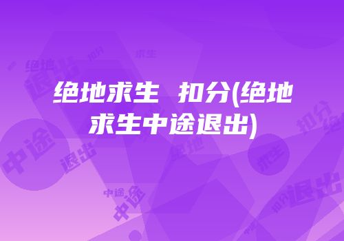 绝地求生 扣分(绝地求生中途退出)