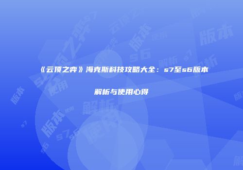 《云顶之弈》海克斯科技攻略大全：s7至s6版本解析与使用心得