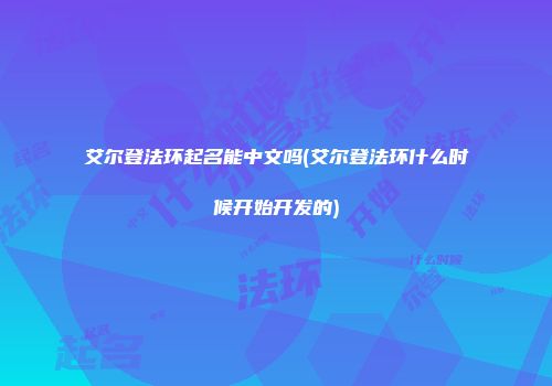 艾尔登法环起名能中文吗(艾尔登法环什么时候开始开发的)