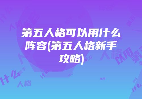 第五人格可以用什么阵容(第五人格新手攻略)