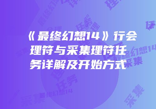 《最终幻想14》行会理符与采集理符任务详解及开始方式