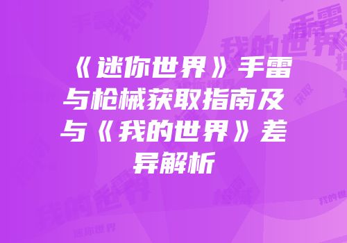 《迷你世界》手雷与枪械获取指南及与《我的世界》差异解析