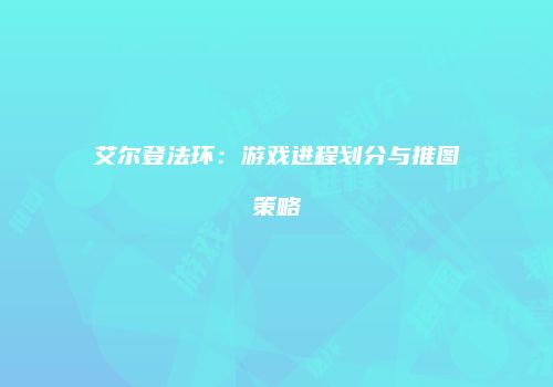 艾尔登法环：游戏进程划分与推图策略
