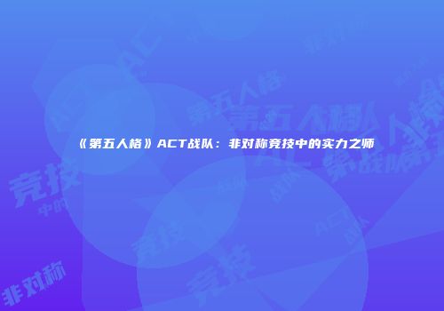 《第五人格》ACT战队：非对称竞技中的实力之师