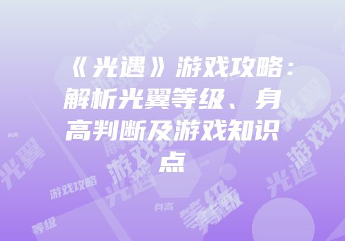 《光遇》游戏攻略：解析光翼等级、身高判断及游戏知识点
