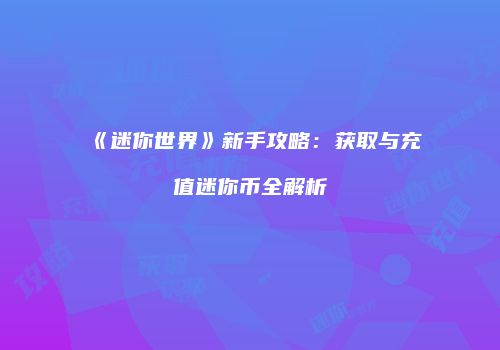 《迷你世界》新手攻略：获取与充值迷你币全解析