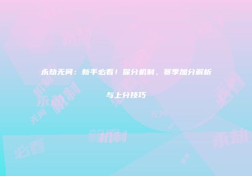 永劫无间：新手必看！保分机制、赛季加分解析与上分技巧