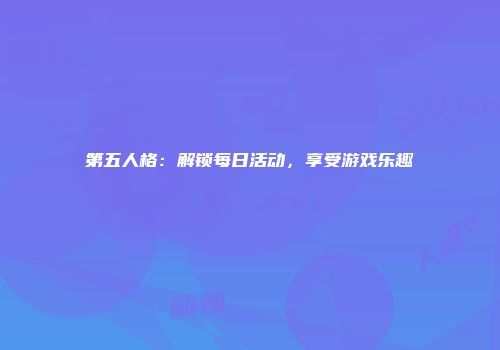 第五人格：解锁每日活动，享受游戏乐趣