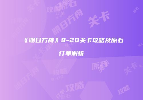《明日方舟》9-20关卡攻略及原石订单解析