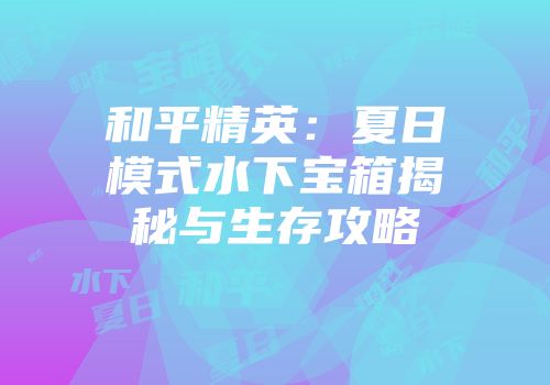 和平精英：夏日模式水下宝箱揭秘与生存攻略