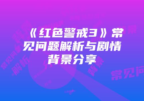《红色警戒3》常见问题解析与剧情背景分享