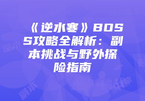 《逆水寒》BOSS攻略全解析：副本挑战与野外探险指南