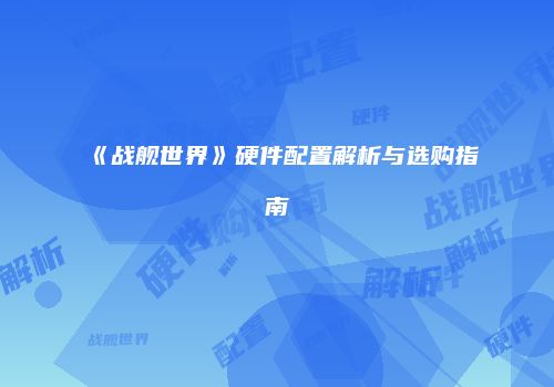 《战舰世界》硬件配置解析与选购指南