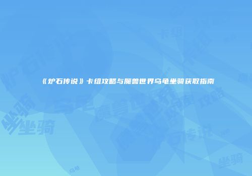 《炉石传说》卡组攻略与魔兽世界乌龟坐骑获取指南