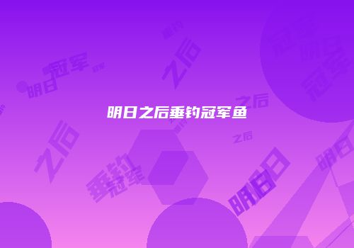 明日之后垂钓冠军鱼