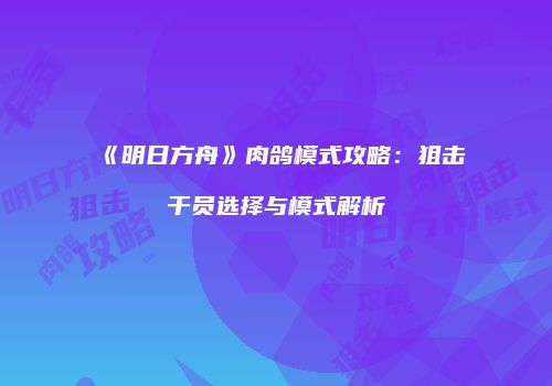 《明日方舟》肉鸽模式攻略：狙击干员选择与模式解析