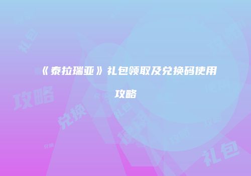 《泰拉瑞亚》礼包领取及兑换码使用攻略