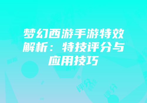 梦幻西游手游特效解析：特技评分与应用技巧