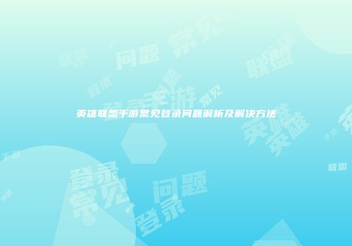 英雄联盟手游常见登录问题解析及解决方法
