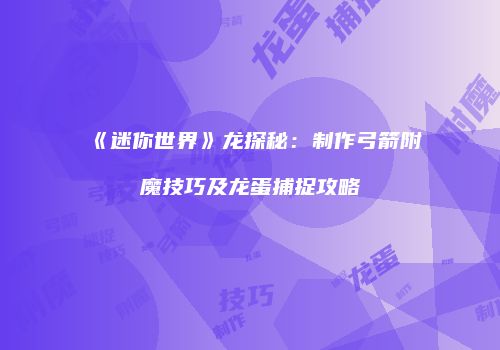《迷你世界》龙探秘：制作弓箭附魔技巧及龙蛋捕捉攻略