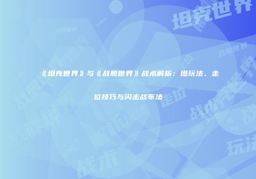 《坦克世界》与《战舰世界》战术解析：坦玩法、走位技巧与闪击战布法