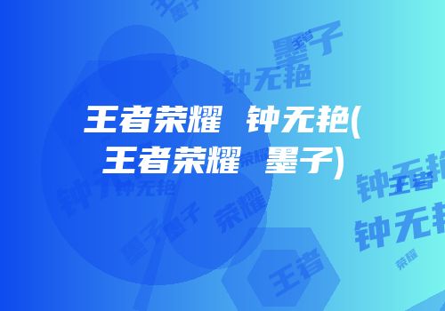 王者荣耀 钟无艳(王者荣耀 墨子)