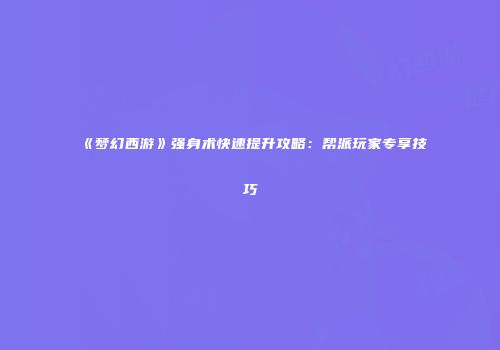 《梦幻西游》强身术快速提升攻略：帮派玩家专享技巧