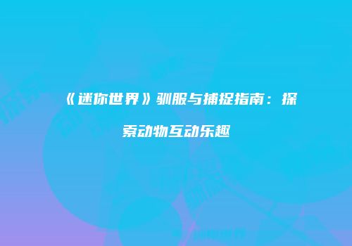 《迷你世界》驯服与捕捉指南：探索动物互动乐趣