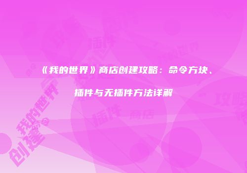 《我的世界》商店创建攻略：命令方块、插件与无插件方法详解