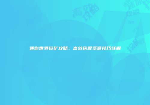迷你世界挖矿攻略：高效获取资源技巧详解