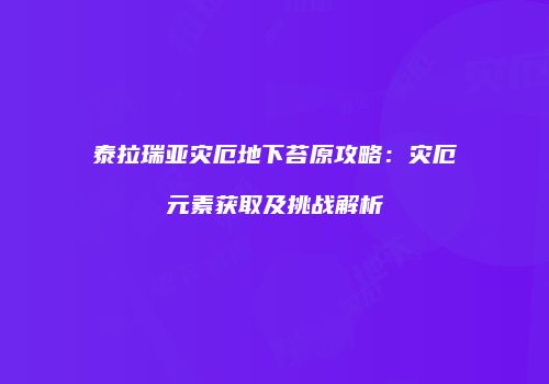 泰拉瑞亚灾厄地下苔原攻略：灾厄元素获取及挑战解析