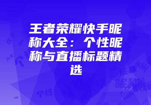 王者荣耀快手昵称大全：个性昵称与直播标题精选