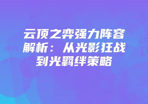 云顶之弈强力阵容解析：从光影狂战到光羁绊策略