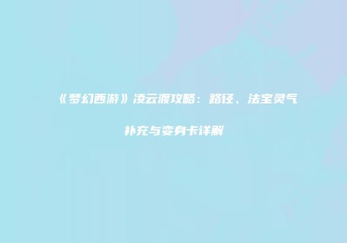 《梦幻西游》凌云渡攻略：路径、法宝灵气补充与变身卡详解