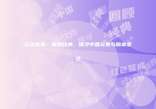 红色警戒：回顾经典，探寻中国元素与版本变迁