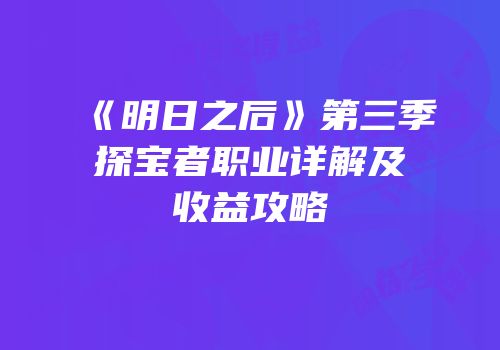 《明日之后》第三季探宝者职业详解及收益攻略