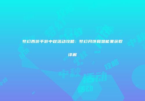 梦幻西游手游中秋活动攻略：梦幻月饼和潜能果获取详解