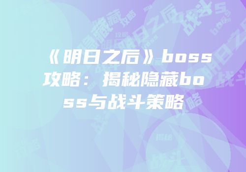 《明日之后》boss攻略：揭秘隐藏boss与战斗策略