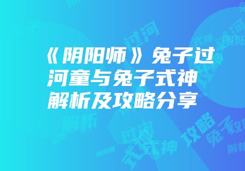 《阴阳师》兔子过河童与兔子式神解析及攻略分享
