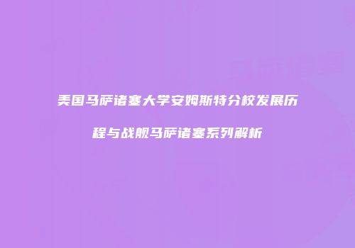 美国马萨诸塞大学安姆斯特分校发展历程与战舰马萨诸塞系列解析