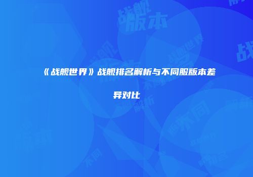 《战舰世界》战舰排名解析与不同服版本差异对比