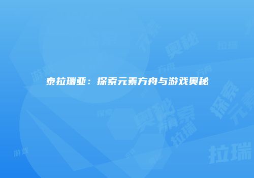 泰拉瑞亚：探索元素方舟与游戏奥秘